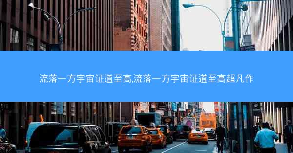 流落一方宇宙证道至高,流落一方宇宙证道至高超凡作