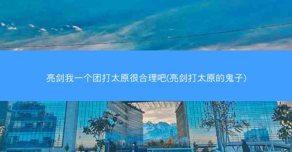 亮剑我一个团打太原很合理吧(亮剑打太原的鬼子)