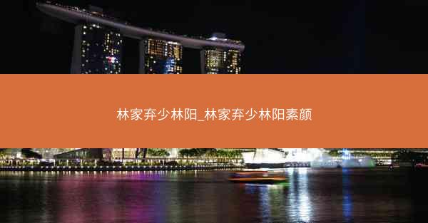 林家弃少林阳_林家弃少林阳素颜