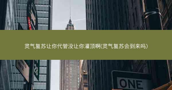 灵气复苏让你代管没让你灌顶啊(灵气复苏会到来吗)