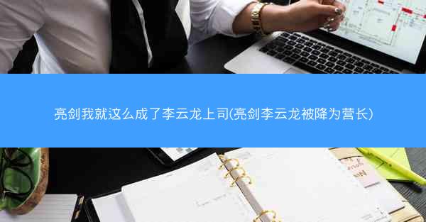 亮剑我就这么成了李云龙上司(亮剑李云龙被降为营长)