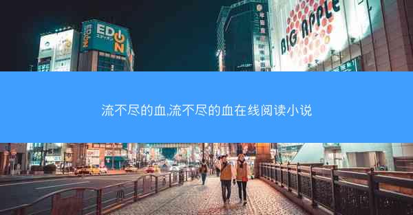 流不尽的血,流不尽的血在线阅读小说 流不尽的血,流不尽的血在线阅读小说