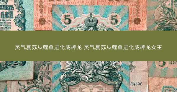 灵气复苏从鲤鱼进化成神龙-灵气复苏从鲤鱼进化成神龙女主