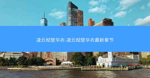 凌云彻楚华衣-凌云彻楚华衣最新章节
