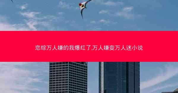 恋综万人嫌的我爆红了,万人嫌变万人迷小说