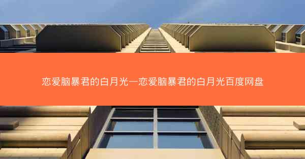 恋爱脑暴君的白月光—恋爱脑暴君的白月光百度网盘