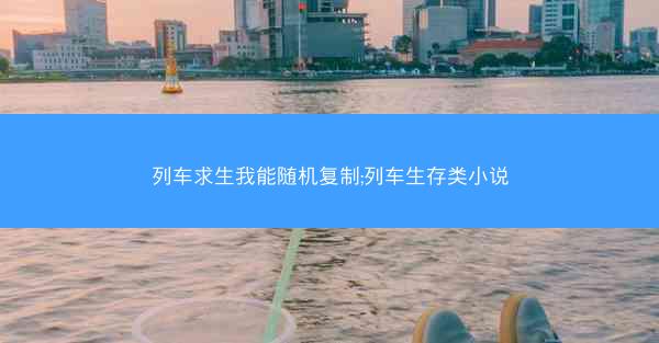 列车求生我能随机复制;列车生存类小说