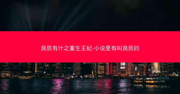 良辰有计之重生王妃-小说里有叫良辰的 良辰有计之重生王妃-小说里有叫良辰的
