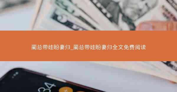 蔺总带娃盼妻归_蔺总带娃盼妻归全文免费阅读