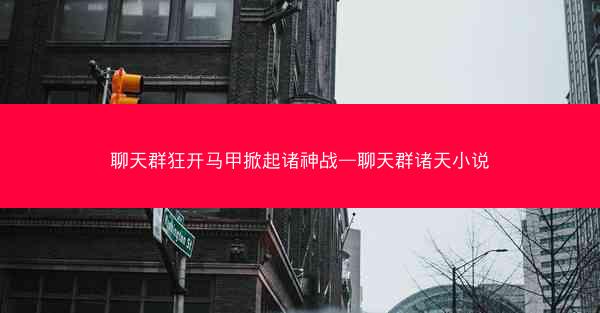 聊天群狂开马甲掀起诸神战—聊天群诸天小说 聊天群狂开马甲掀起诸神战—聊天群诸天小说