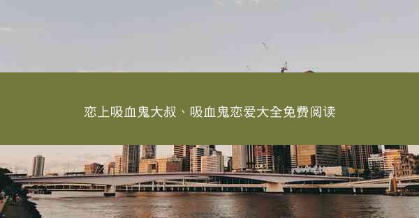 恋上吸血鬼大叔、吸血鬼恋爱大全免费阅读
