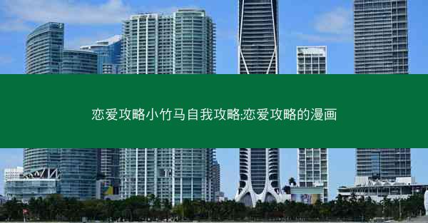 恋爱攻略小竹马自我攻略;恋爱攻略的漫画