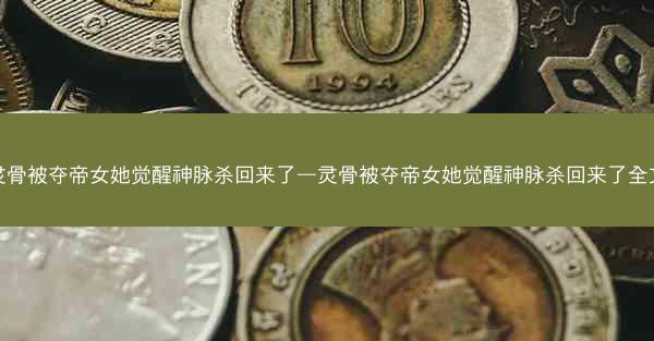 灵骨被夺帝女她觉醒神脉杀回来了—灵骨被夺帝女她觉醒神脉杀回来了全文