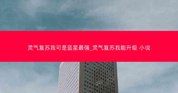 灵气复苏我可是蓝星最强_灵气复苏我能升级 小说