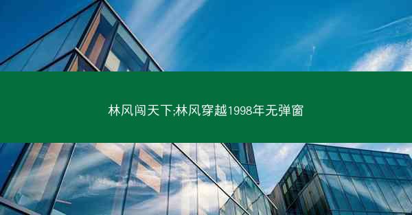 林风闯天下;林风穿越1998年无弹窗