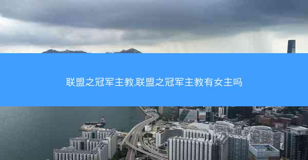 联盟之冠军主教,联盟之冠军主教有女主吗