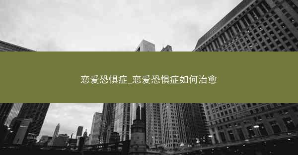 恋爱恐惧症_恋爱恐惧症如何治愈