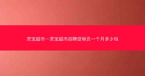 灵宝超市—灵宝超市招聘促销员一个月多少钱