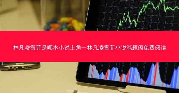 林凡凌雪菲是哪本小说主角—林凡凌雪菲小说笔趣阁免费阅读 林凡凌雪菲是哪本小说主角—林凡凌雪菲小说笔趣阁免费阅读
