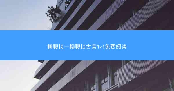 柳腰扶—柳腰扶古言1v1免费阅读