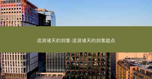 流浪诸天的剑客-流浪诸天的剑客起点