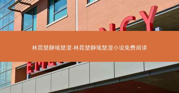 林昆楚静瑶楚澄-林昆楚静瑶楚澄小说免费阅读