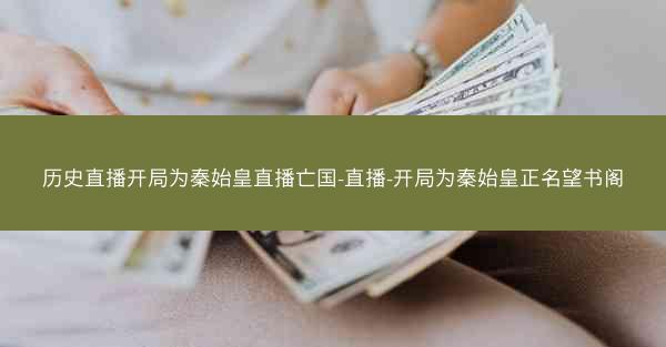 历史直播开局为秦始皇直播亡国-直播-开局为秦始皇正名望书阁