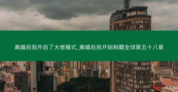 离婚后我开启了大佬模式_离婚后我开始制霸全球第五十八章