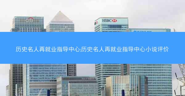 历史名人再就业指导中心;历史名人再就业指导中心小说评价