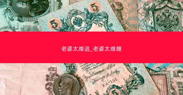 老婆太难追_老婆太难缠 老婆太难追_老婆太难缠