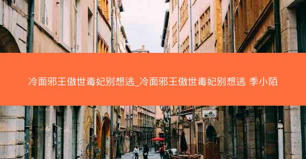 冷面邪王傲世毒妃别想逃_冷面邪王傲世毒妃别想逃 季小陌 冷面邪王傲世毒妃别想逃_冷面邪王傲世毒妃别想逃 季小陌