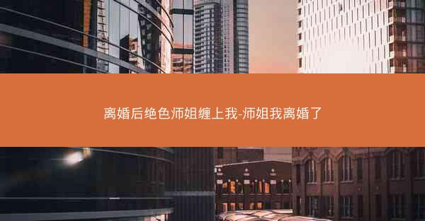 离婚后绝色师姐缠上我-师姐我离婚了
