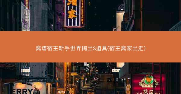 离谱宿主新手世界掏出S道具(宿主离家出走)