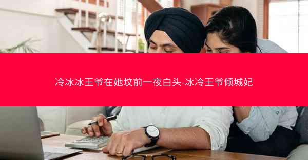 冷冰冰王爷在她坟前一夜白头-冰冷王爷倾城妃
