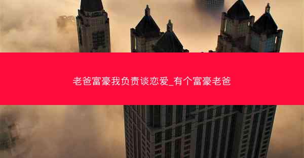 老爸富豪我负责谈恋爱_有个富豪老爸