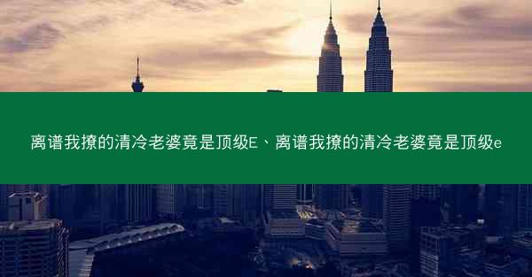 离谱我撩的清冷老婆竟是顶级E、离谱我撩的清冷老婆竟是顶级e