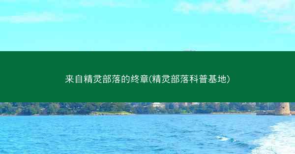 来自精灵部落的终章(精灵部落科普基地)