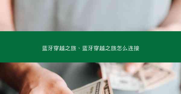 蓝牙穿越之旅、蓝牙穿越之旅怎么连接