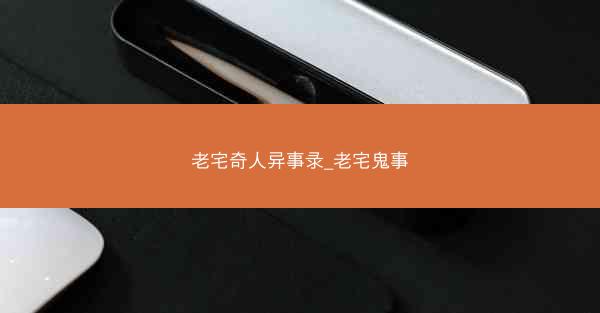 老宅奇人异事录_老宅鬼事