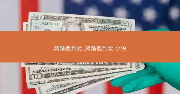 离婚遇到爱_离婚遇到爱 小说 离婚遇到爱_离婚遇到爱 小说