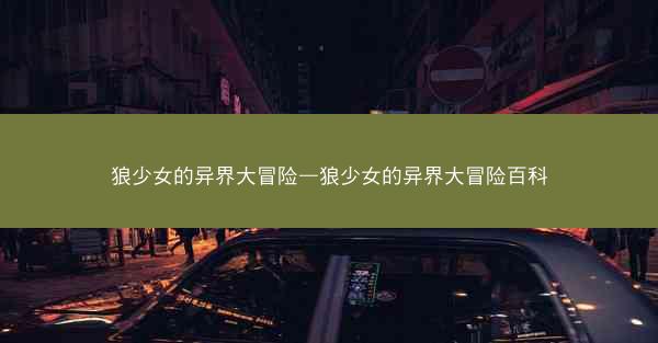 狼少女的异界大冒险—狼少女的异界大冒险百科