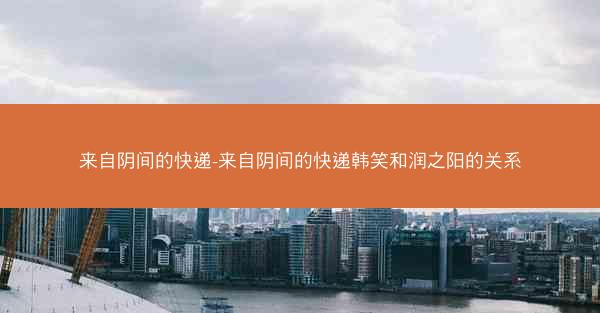 来自阴间的快递-来自阴间的快递韩笑和润之阳的关系 来自阴间的快递-来自阴间的快递韩笑和润之阳的关系