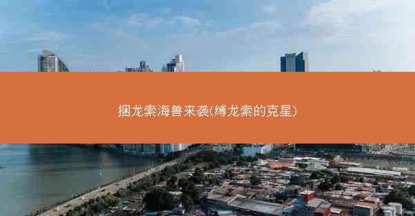 捆龙索海兽来袭(缚龙索的克星)