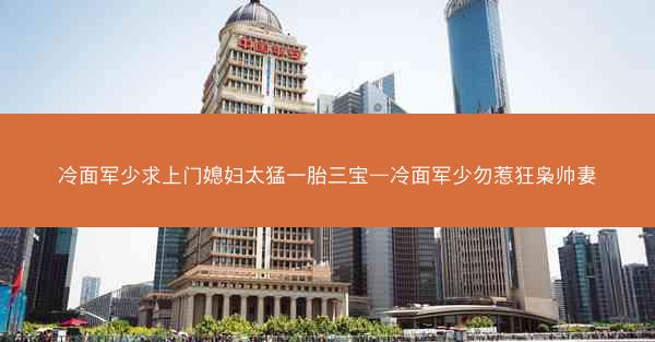 冷面军少求上门媳妇太猛一胎三宝—冷面军少勿惹狂枭帅妻