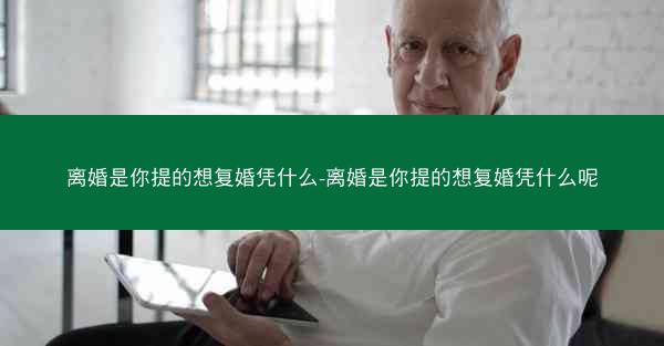 离婚是你提的想复婚凭什么-离婚是你提的想复婚凭什么呢