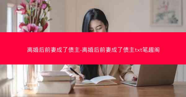 离婚后前妻成了债主-离婚后前妻成了债主txt笔趣阁