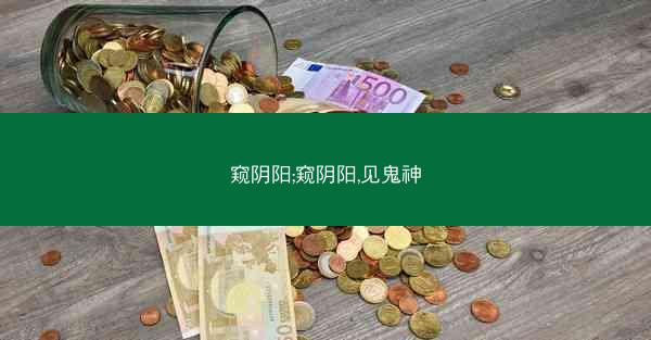 窥阴阳;窥阴阳,见鬼神