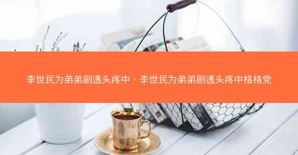 李世民为弟弟剧透头疼中、李世民为弟弟剧透头疼中格格党 李世民为弟弟剧透头疼中、李世民为弟弟剧透头疼中格格党