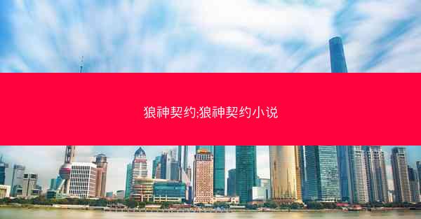 狼神契约;狼神契约小说 狼神契约;狼神契约小说