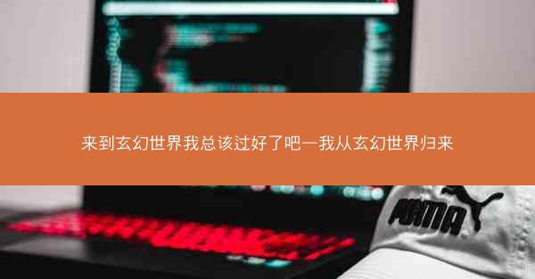 来到玄幻世界我总该过好了吧—我从玄幻世界归来